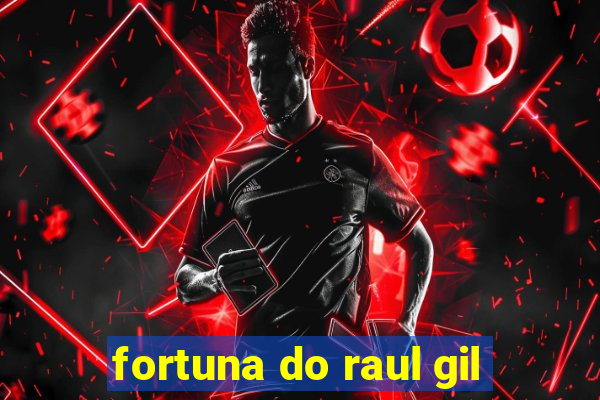 fortuna do raul gil